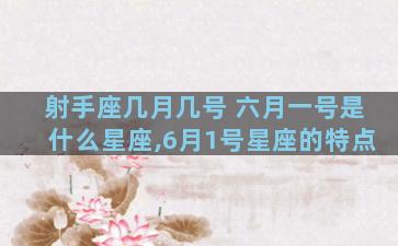 射手座几月几号 六月一号是什么星座,6月1号星座的特点